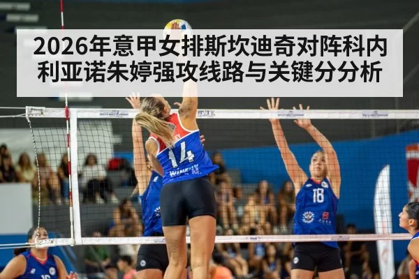 2026年意甲女排斯坎迪奇对阵科内利亚诺朱婷强攻线路与关键分分析